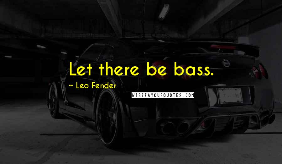 Leo Fender Quotes: Let there be bass.