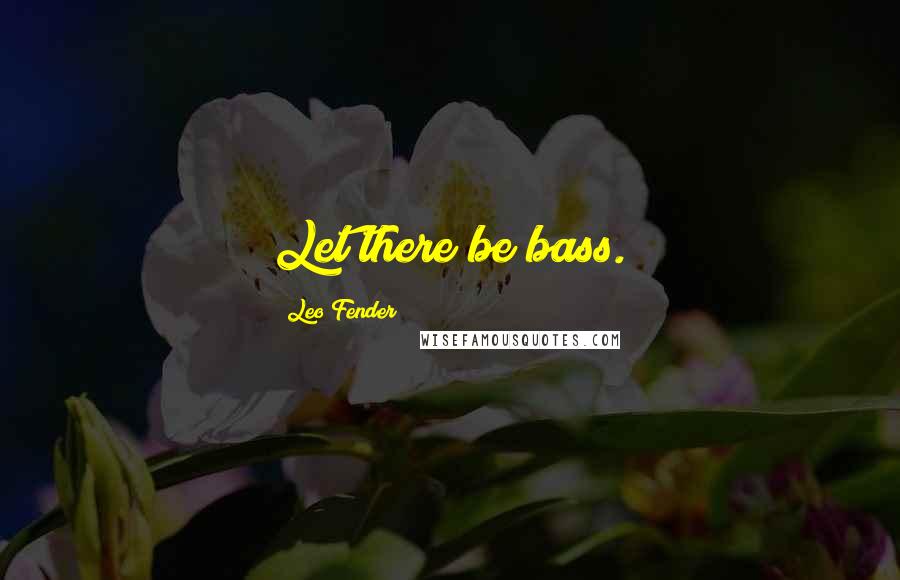 Leo Fender Quotes: Let there be bass.