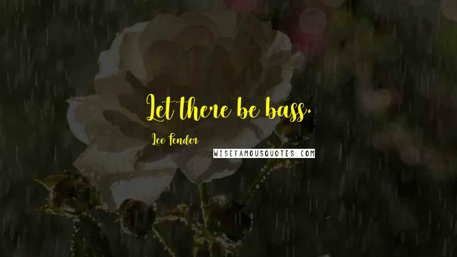 Leo Fender Quotes: Let there be bass.