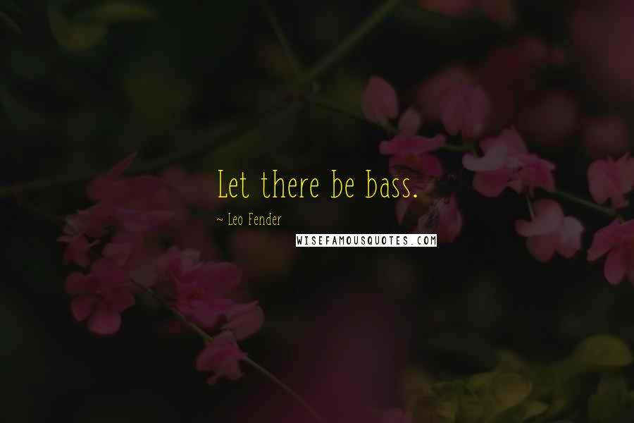 Leo Fender Quotes: Let there be bass.