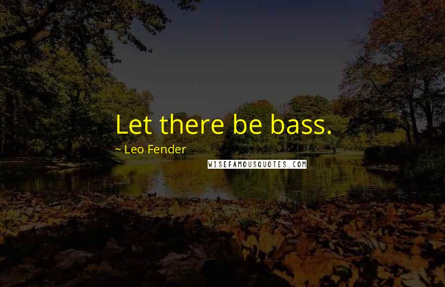 Leo Fender Quotes: Let there be bass.