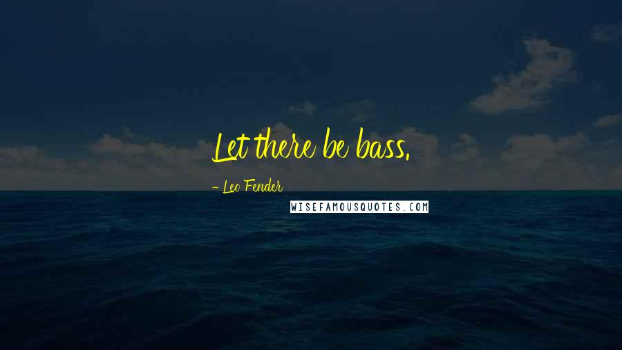 Leo Fender Quotes: Let there be bass.