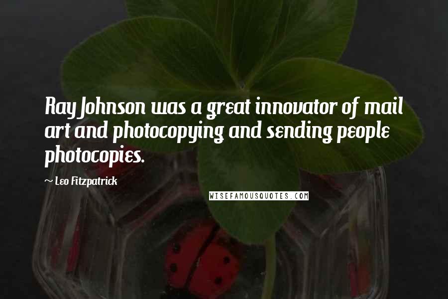 Leo Fitzpatrick Quotes: Ray Johnson was a great innovator of mail art and photocopying and sending people photocopies.