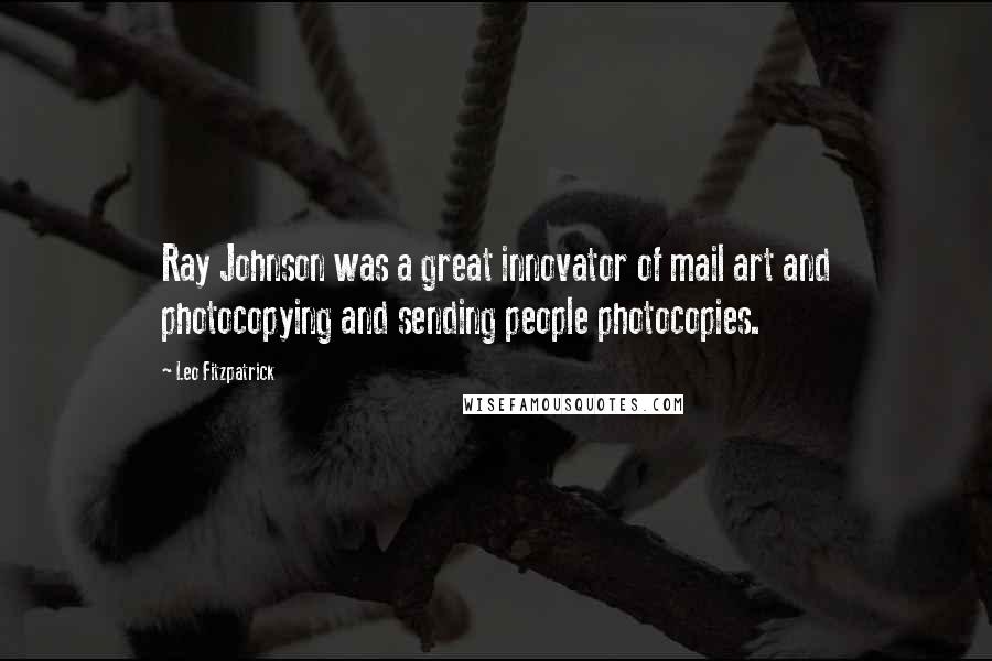 Leo Fitzpatrick Quotes: Ray Johnson was a great innovator of mail art and photocopying and sending people photocopies.
