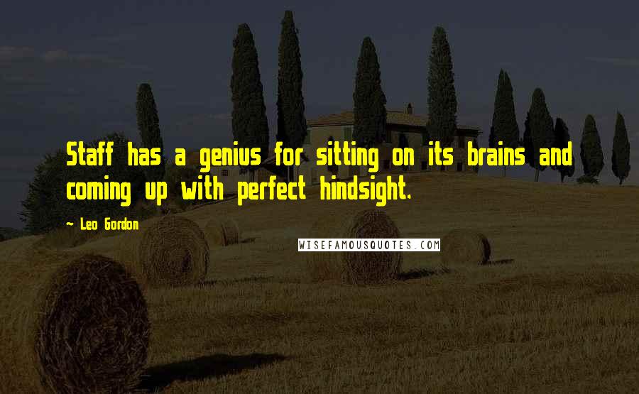 Leo Gordon Quotes: Staff has a genius for sitting on its brains and coming up with perfect hindsight.