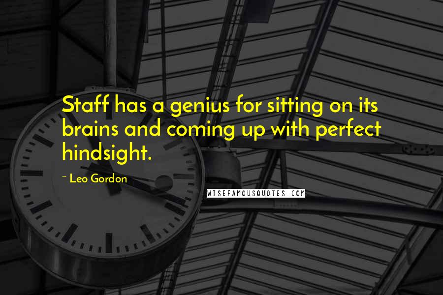 Leo Gordon Quotes: Staff has a genius for sitting on its brains and coming up with perfect hindsight.