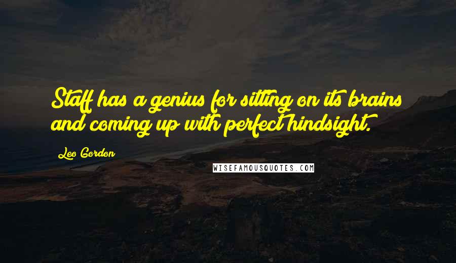 Leo Gordon Quotes: Staff has a genius for sitting on its brains and coming up with perfect hindsight.