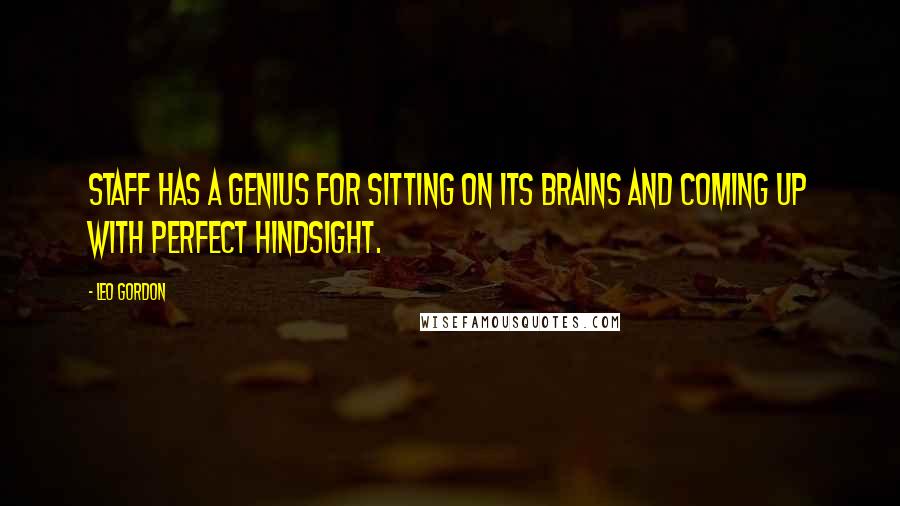 Leo Gordon Quotes: Staff has a genius for sitting on its brains and coming up with perfect hindsight.