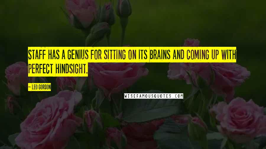 Leo Gordon Quotes: Staff has a genius for sitting on its brains and coming up with perfect hindsight.