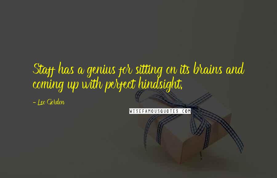 Leo Gordon Quotes: Staff has a genius for sitting on its brains and coming up with perfect hindsight.