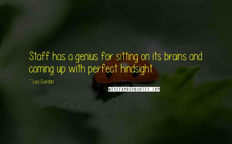 Leo Gordon Quotes: Staff has a genius for sitting on its brains and coming up with perfect hindsight.