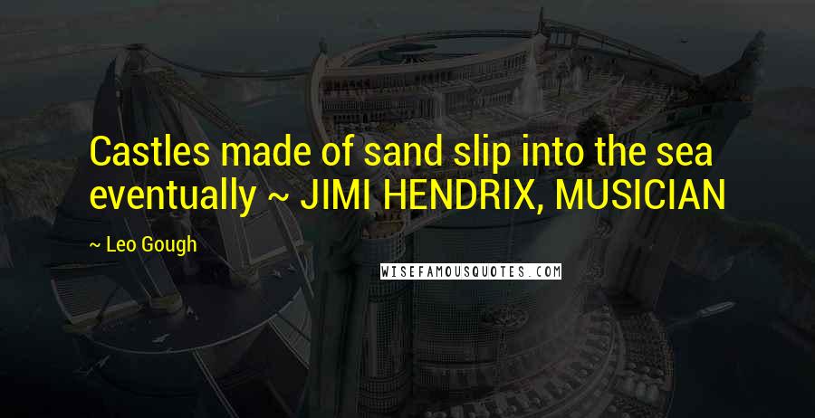 Leo Gough Quotes: Castles made of sand slip into the sea eventually ~ JIMI HENDRIX, MUSICIAN