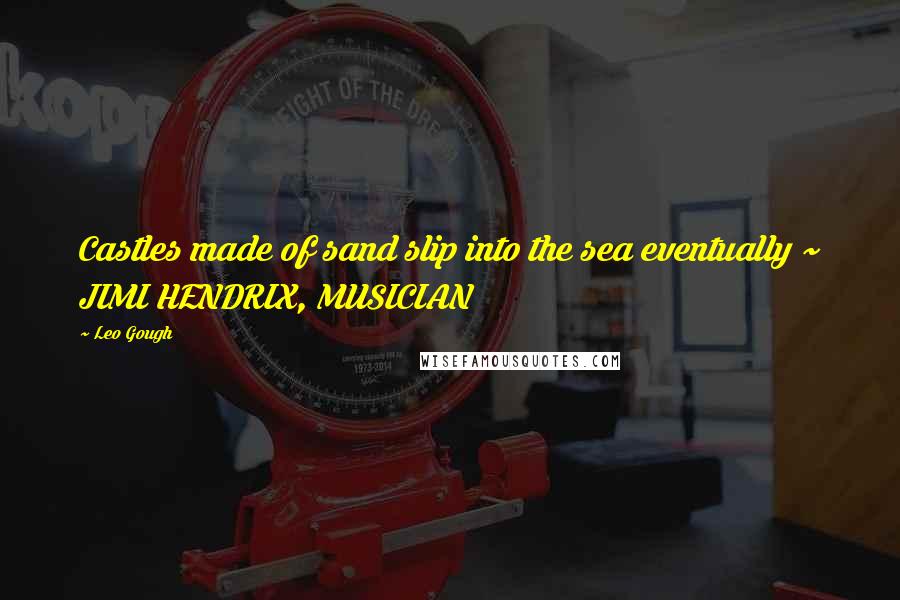 Leo Gough Quotes: Castles made of sand slip into the sea eventually ~ JIMI HENDRIX, MUSICIAN
