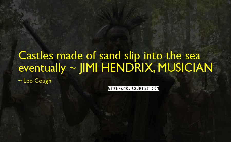 Leo Gough Quotes: Castles made of sand slip into the sea eventually ~ JIMI HENDRIX, MUSICIAN