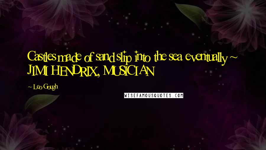 Leo Gough Quotes: Castles made of sand slip into the sea eventually ~ JIMI HENDRIX, MUSICIAN