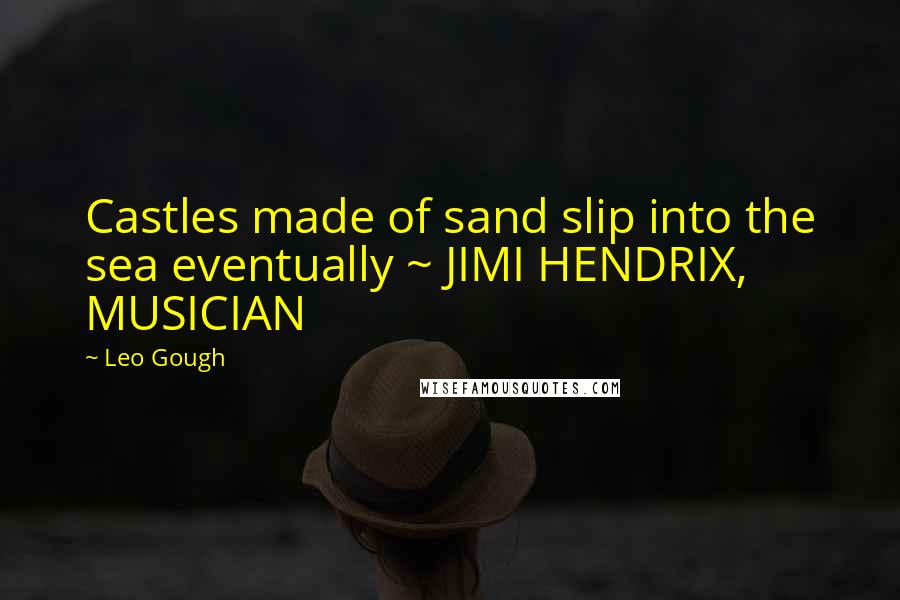 Leo Gough Quotes: Castles made of sand slip into the sea eventually ~ JIMI HENDRIX, MUSICIAN