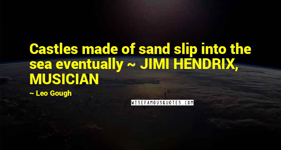 Leo Gough Quotes: Castles made of sand slip into the sea eventually ~ JIMI HENDRIX, MUSICIAN