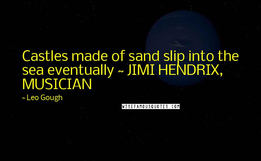 Leo Gough Quotes: Castles made of sand slip into the sea eventually ~ JIMI HENDRIX, MUSICIAN