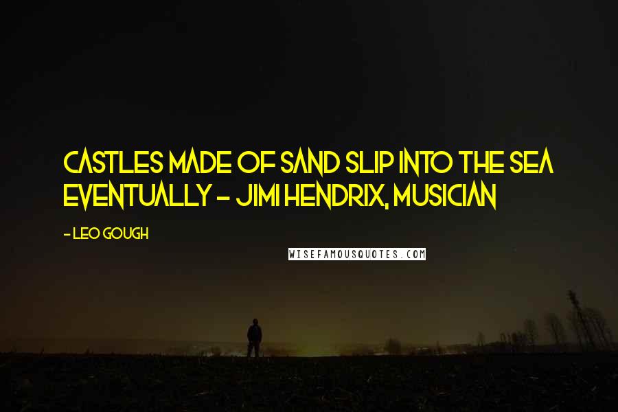 Leo Gough Quotes: Castles made of sand slip into the sea eventually ~ JIMI HENDRIX, MUSICIAN