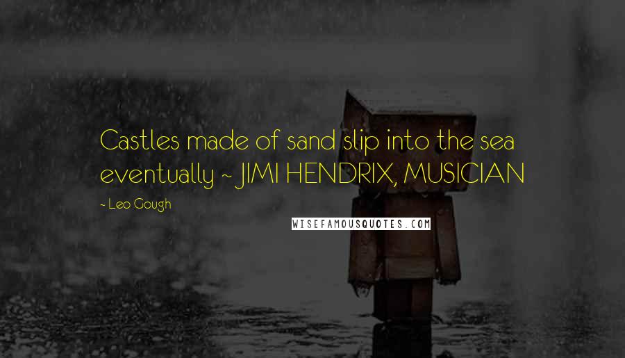 Leo Gough Quotes: Castles made of sand slip into the sea eventually ~ JIMI HENDRIX, MUSICIAN