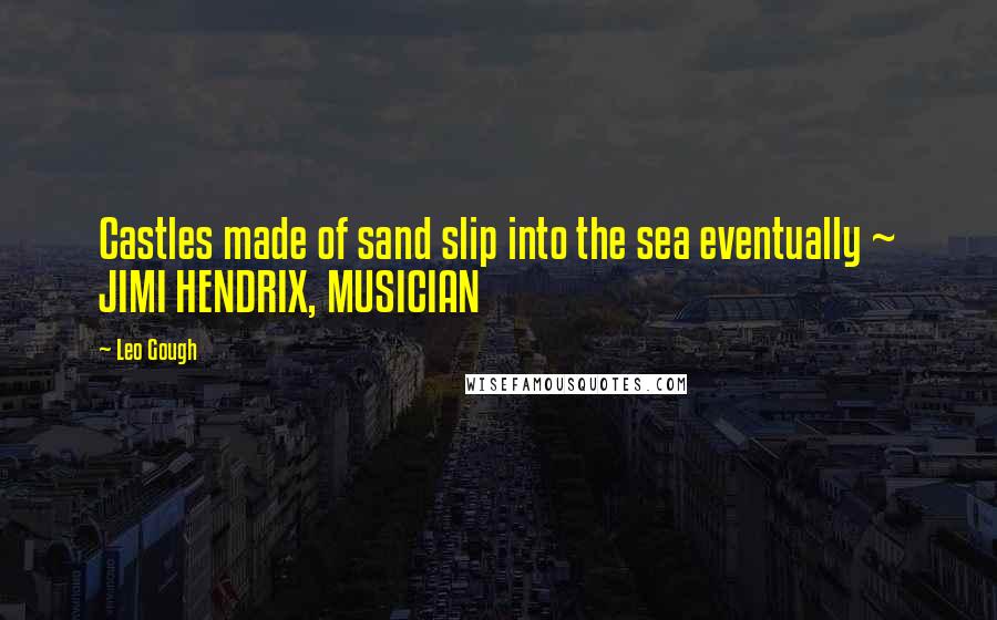 Leo Gough Quotes: Castles made of sand slip into the sea eventually ~ JIMI HENDRIX, MUSICIAN