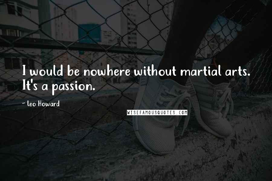 Leo Howard Quotes: I would be nowhere without martial arts. It's a passion.