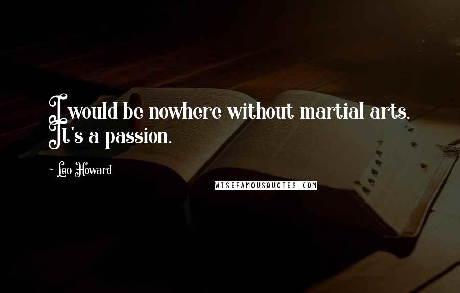 Leo Howard Quotes: I would be nowhere without martial arts. It's a passion.