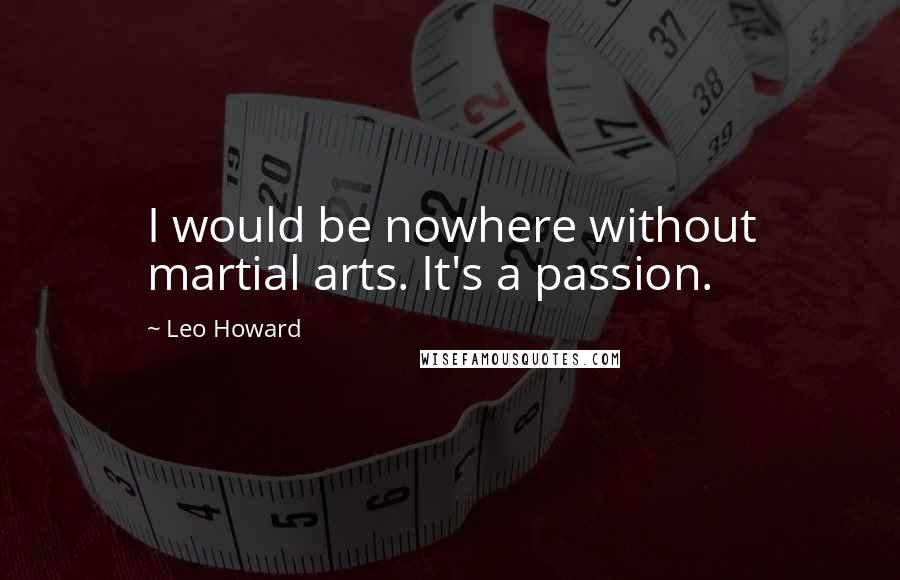 Leo Howard Quotes: I would be nowhere without martial arts. It's a passion.