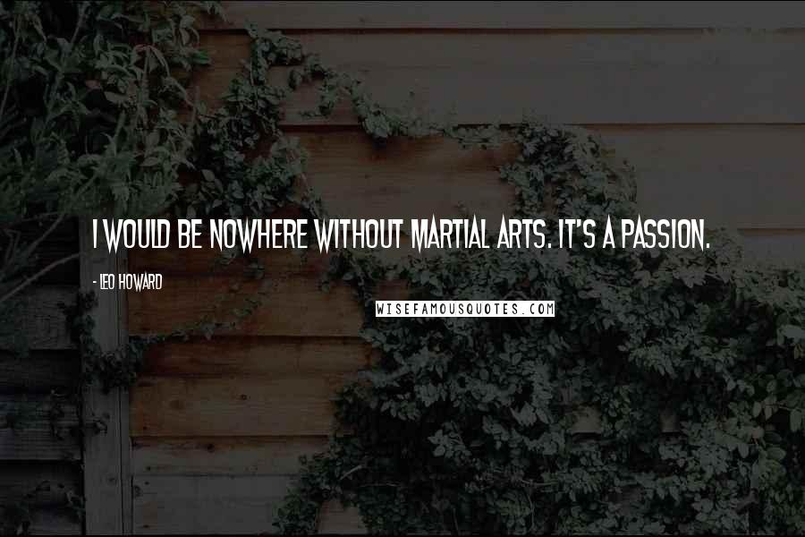 Leo Howard Quotes: I would be nowhere without martial arts. It's a passion.