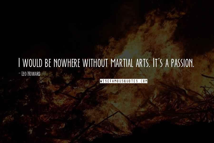 Leo Howard Quotes: I would be nowhere without martial arts. It's a passion.