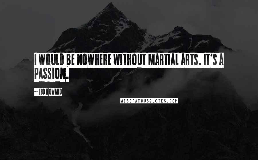 Leo Howard Quotes: I would be nowhere without martial arts. It's a passion.