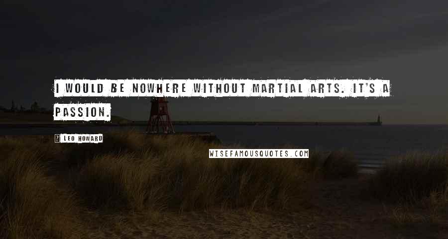 Leo Howard Quotes: I would be nowhere without martial arts. It's a passion.