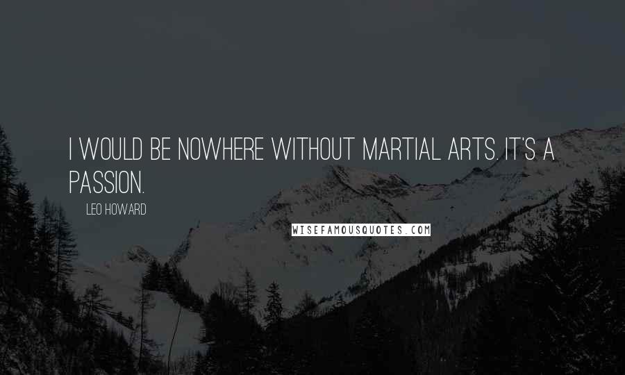 Leo Howard Quotes: I would be nowhere without martial arts. It's a passion.