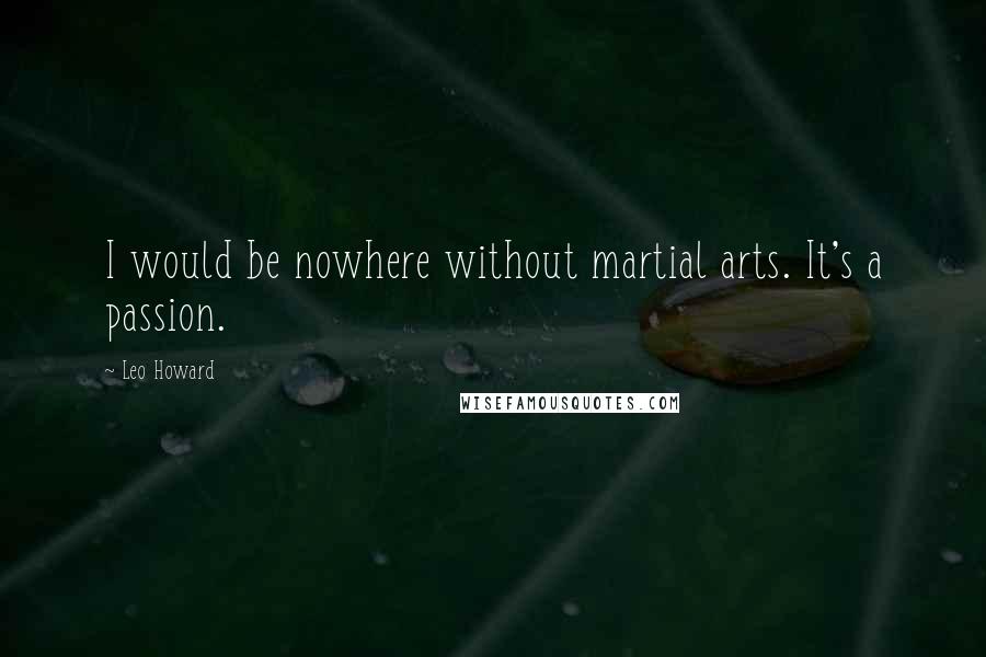 Leo Howard Quotes: I would be nowhere without martial arts. It's a passion.