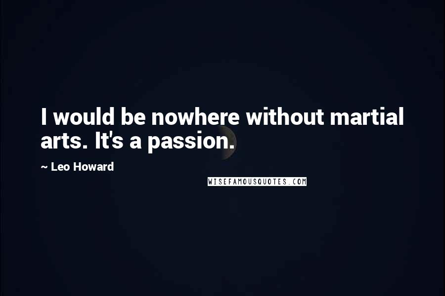 Leo Howard Quotes: I would be nowhere without martial arts. It's a passion.