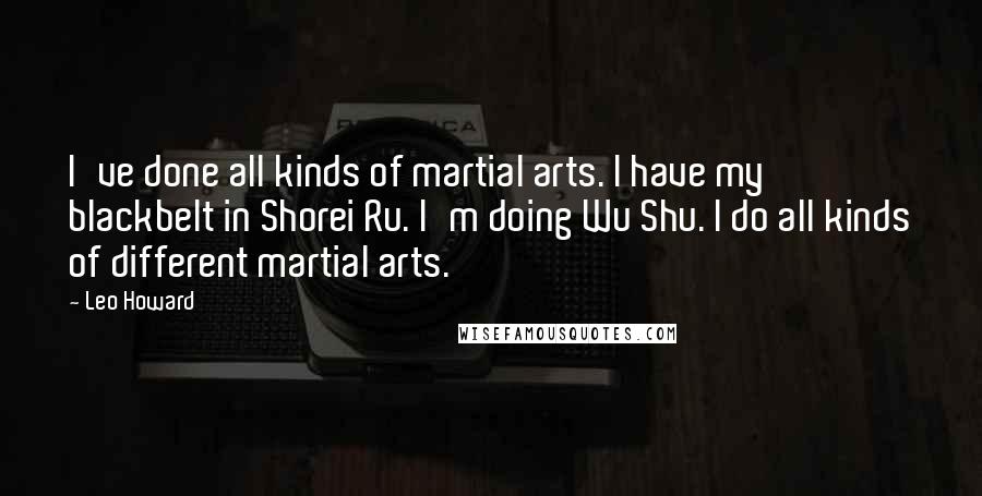 Leo Howard Quotes: I've done all kinds of martial arts. I have my blackbelt in Shorei Ru. I'm doing Wu Shu. I do all kinds of different martial arts.
