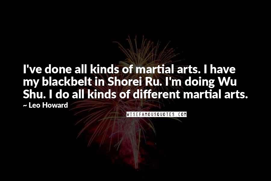 Leo Howard Quotes: I've done all kinds of martial arts. I have my blackbelt in Shorei Ru. I'm doing Wu Shu. I do all kinds of different martial arts.