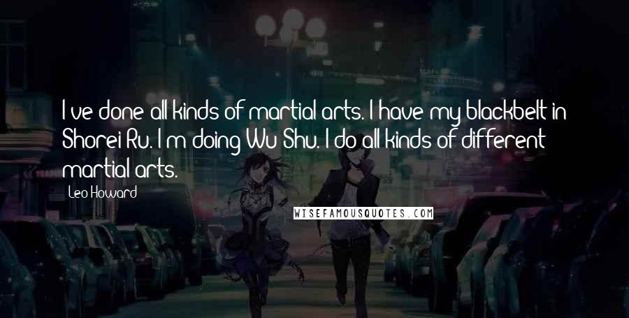 Leo Howard Quotes: I've done all kinds of martial arts. I have my blackbelt in Shorei Ru. I'm doing Wu Shu. I do all kinds of different martial arts.