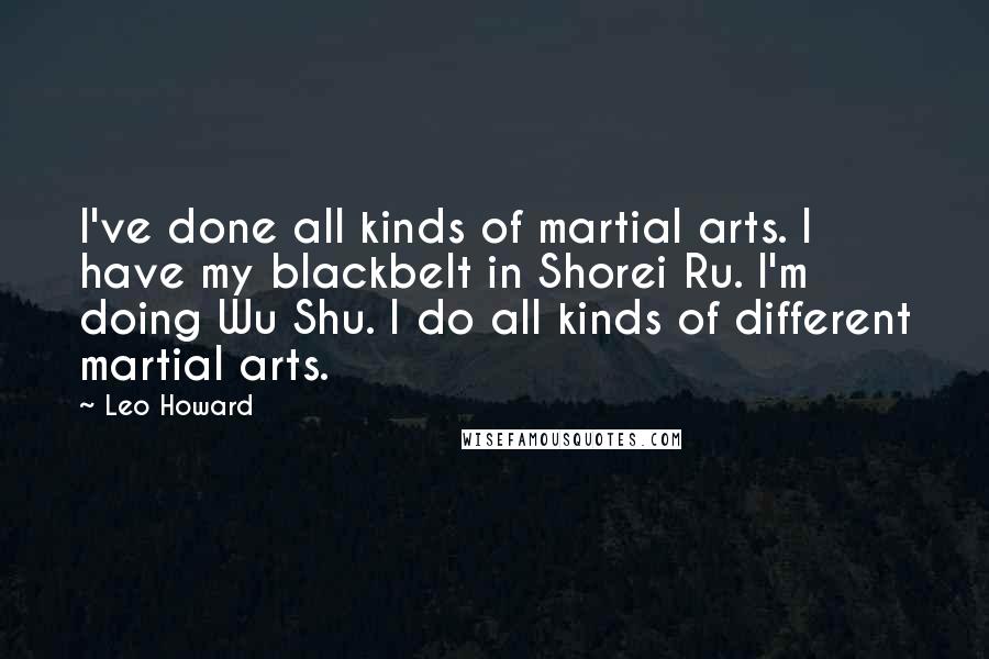 Leo Howard Quotes: I've done all kinds of martial arts. I have my blackbelt in Shorei Ru. I'm doing Wu Shu. I do all kinds of different martial arts.