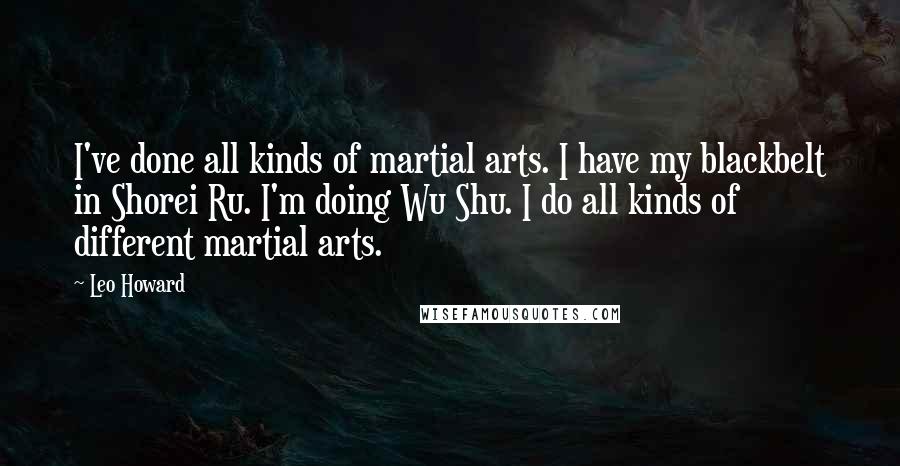 Leo Howard Quotes: I've done all kinds of martial arts. I have my blackbelt in Shorei Ru. I'm doing Wu Shu. I do all kinds of different martial arts.