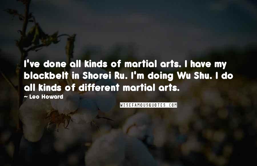 Leo Howard Quotes: I've done all kinds of martial arts. I have my blackbelt in Shorei Ru. I'm doing Wu Shu. I do all kinds of different martial arts.