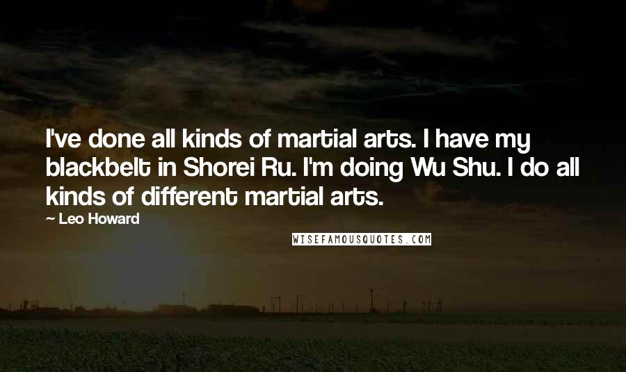 Leo Howard Quotes: I've done all kinds of martial arts. I have my blackbelt in Shorei Ru. I'm doing Wu Shu. I do all kinds of different martial arts.