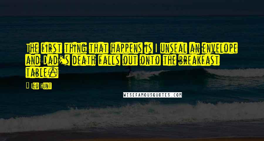 Leo Hunt Quotes: The first thing that happens is I unseal an envelope and Dad's death falls out onto the breakfast table.