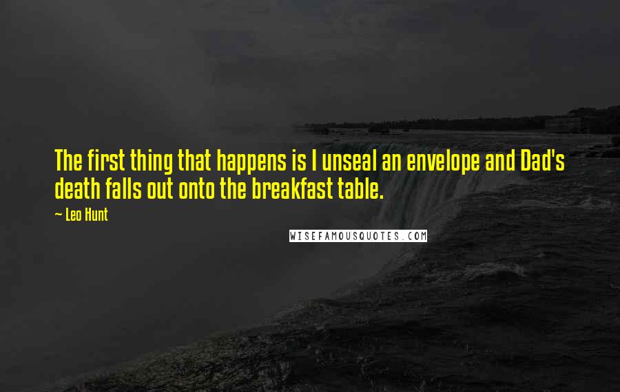 Leo Hunt Quotes: The first thing that happens is I unseal an envelope and Dad's death falls out onto the breakfast table.