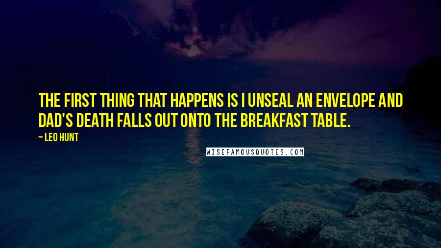 Leo Hunt Quotes: The first thing that happens is I unseal an envelope and Dad's death falls out onto the breakfast table.