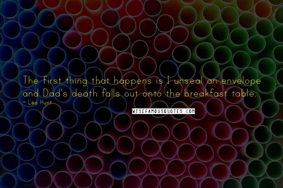 Leo Hunt Quotes: The first thing that happens is I unseal an envelope and Dad's death falls out onto the breakfast table.