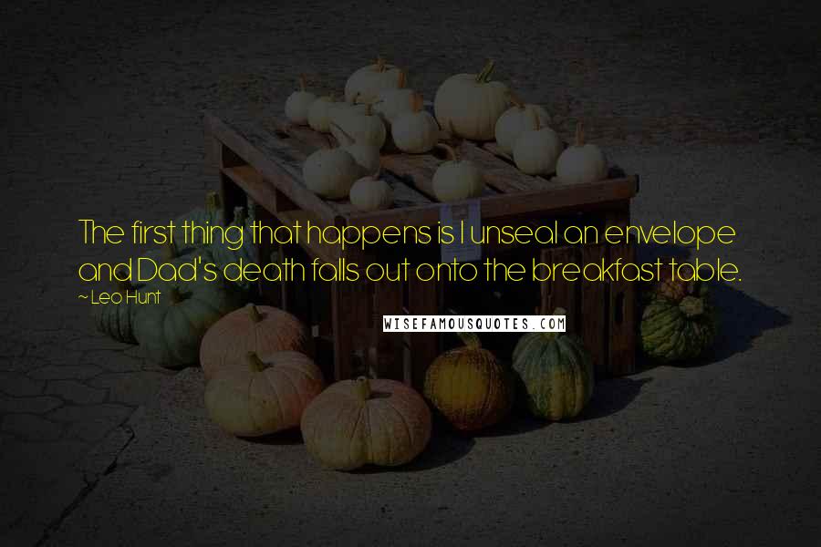 Leo Hunt Quotes: The first thing that happens is I unseal an envelope and Dad's death falls out onto the breakfast table.