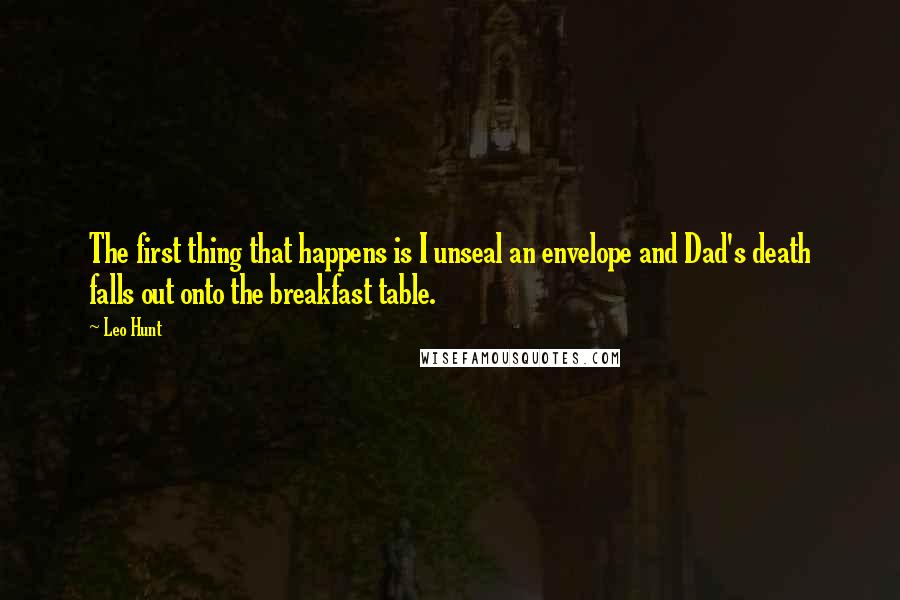 Leo Hunt Quotes: The first thing that happens is I unseal an envelope and Dad's death falls out onto the breakfast table.