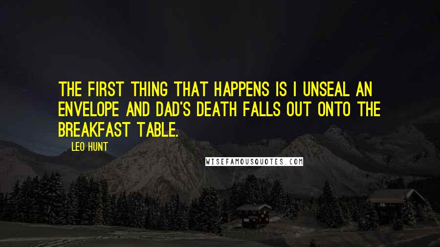 Leo Hunt Quotes: The first thing that happens is I unseal an envelope and Dad's death falls out onto the breakfast table.