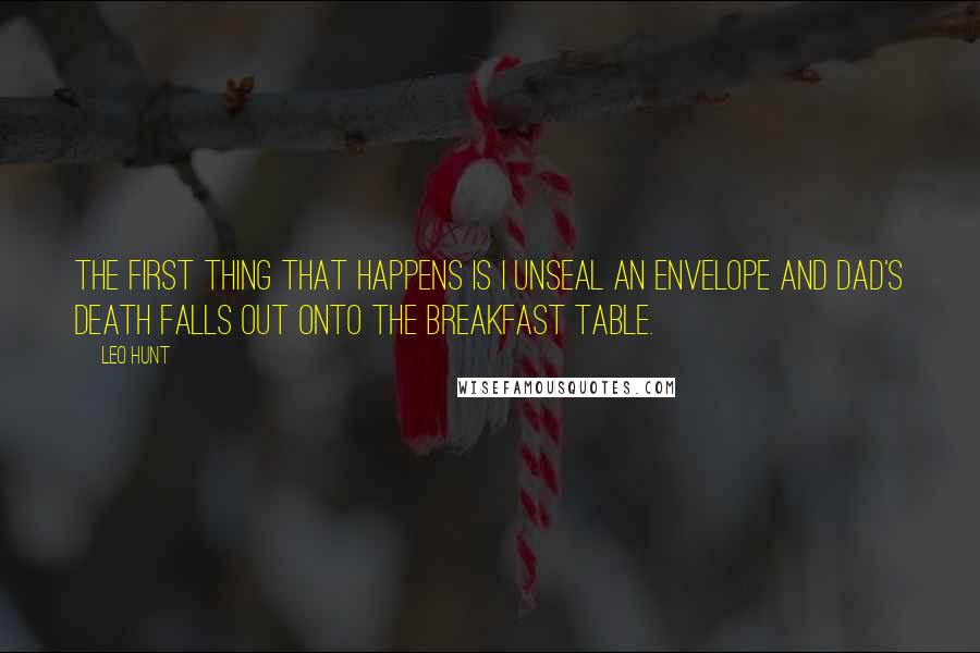 Leo Hunt Quotes: The first thing that happens is I unseal an envelope and Dad's death falls out onto the breakfast table.